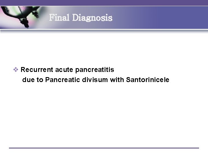 Final Diagnosis v Recurrent acute pancreatitis due to Pancreatic divisum with Santorinicele 