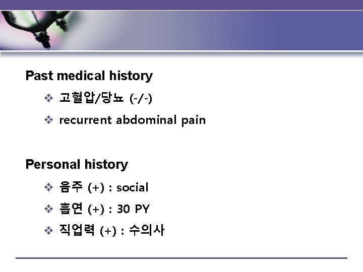 Past medical history v 고혈압/당뇨 (-/-) v recurrent abdominal pain Personal history v 음주