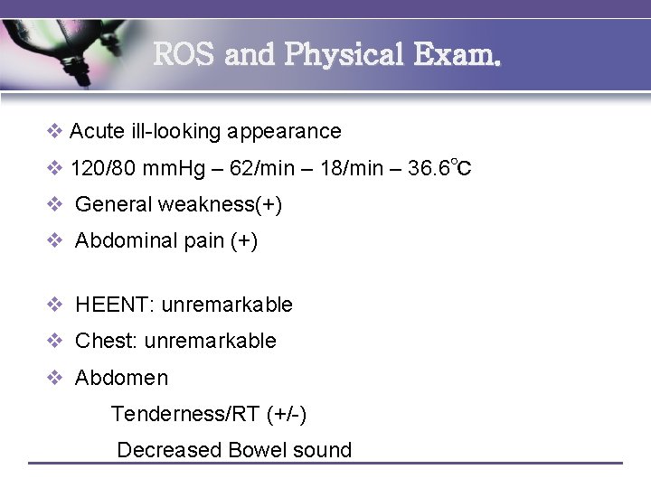 ROS and Physical Exam. v Acute ill-looking appearance v 120/80 mm. Hg – 62/min