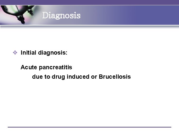 Diagnosis v Initial diagnosis: Acute pancreatitis due to drug induced or Brucellosis 