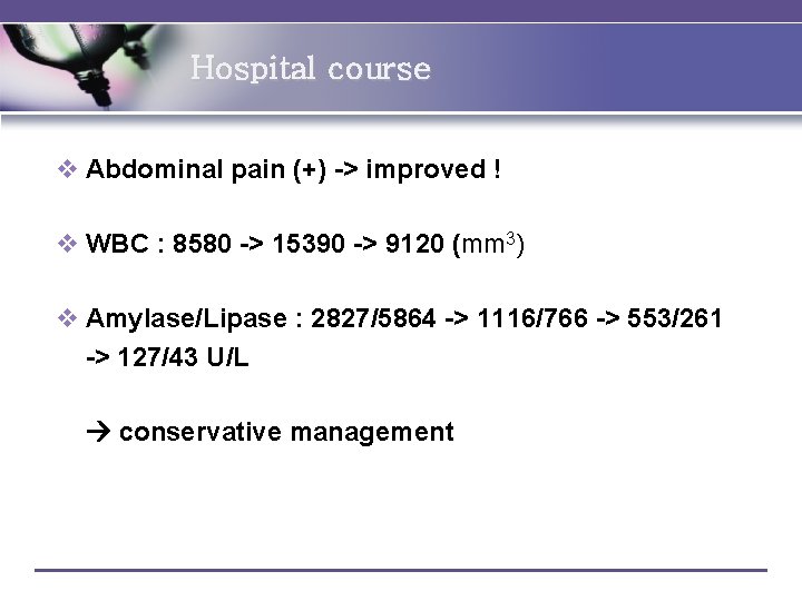 Hospital course v Abdominal pain (+) -> improved ! v WBC : 8580 ->