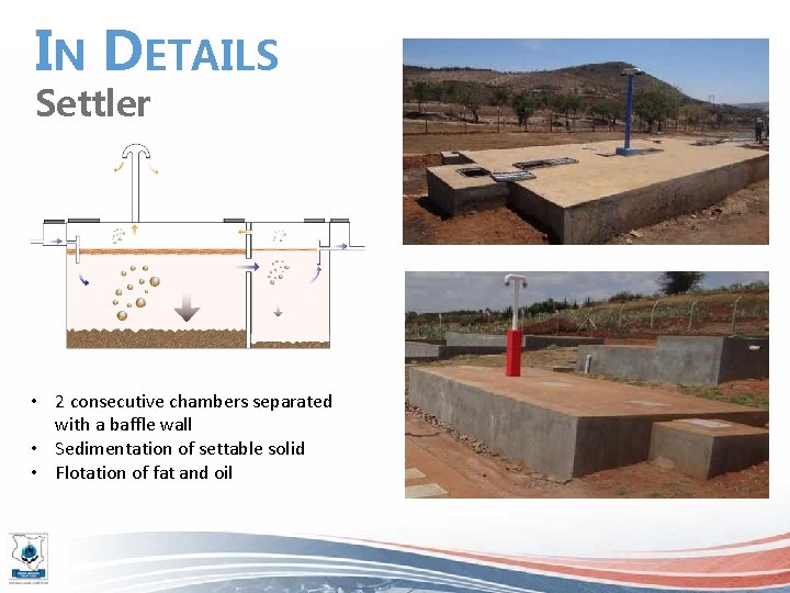 IN DETAILS Settler • 2 consecutive chambers separated with a baffle wall • Sedimentation