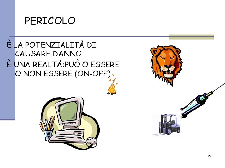 PERICOLO È LA POTENZIALITÀ DI CAUSARE DANNO È UNA REALTÀ: PUÒ O ESSERE O