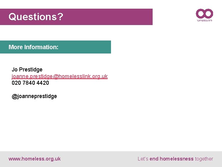 Questions? More Information: Jo Prestidge joanne. prestidge@homelesslink. org. uk 020 7840 4420 @joanneprestidge www.