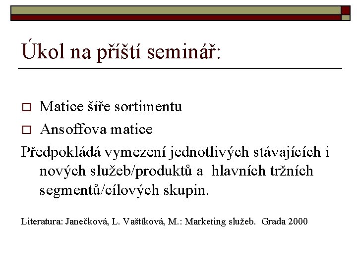 Úkol na příští seminář: Matice šíře sortimentu o Ansoffova matice Předpokládá vymezení jednotlivých stávajících