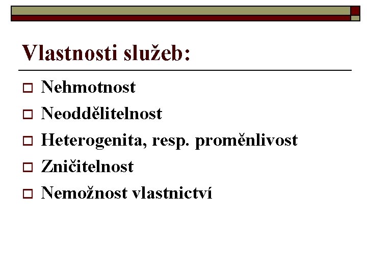 Vlastnosti služeb: o o o Nehmotnost Neoddělitelnost Heterogenita, resp. proměnlivost Zničitelnost Nemožnost vlastnictví 