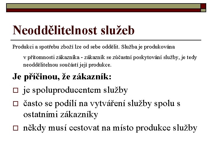 Neoddělitelnost služeb Produkci a spotřebu zboží lze od sebe oddělit. Služba je produkována v