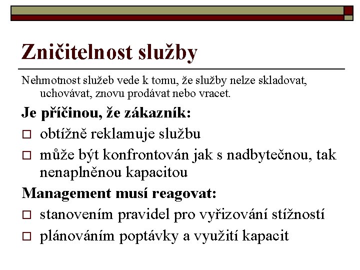 Zničitelnost služby Nehmotnost služeb vede k tomu, že služby nelze skladovat, uchovávat, znovu prodávat