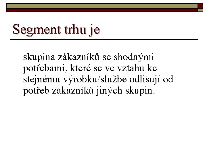 Segment trhu je skupina zákazníků se shodnými potřebami, které se ve vztahu ke stejnému