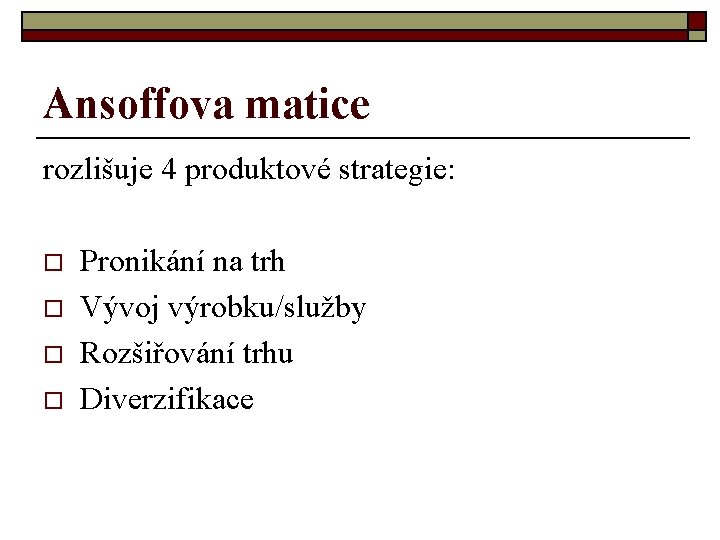 Ansoffova matice rozlišuje 4 produktové strategie: o o Pronikání na trh Vývoj výrobku/služby Rozšiřování