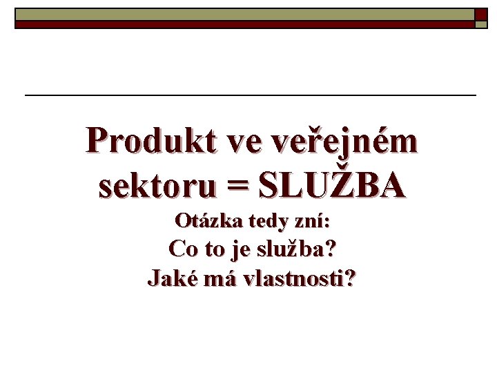 Produkt ve veřejném sektoru = SLUŽBA Otázka tedy zní: Co to je služba? Jaké