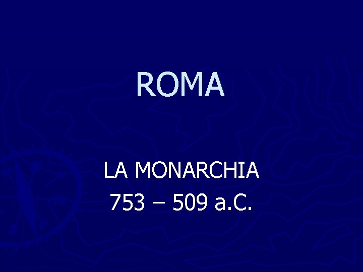 ROMA LA MONARCHIA 753 – 509 a. C. 