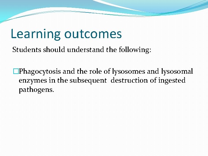 Learning outcomes Students should understand the following: �Phagocytosis and the role of lysosomes and