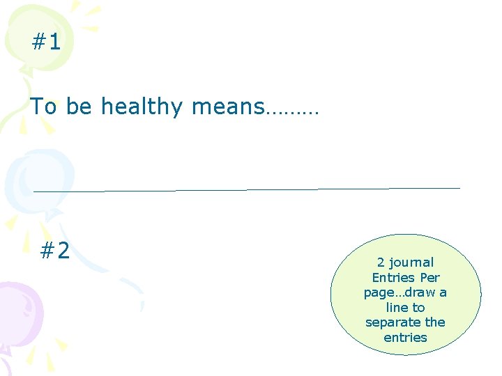 #1 To be healthy means……… #2 2 journal Entries Per page…draw a line to