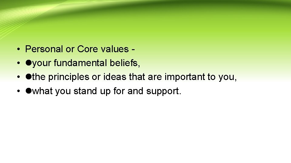  • • Personal or Core values - your fundamental beliefs, the principles or
