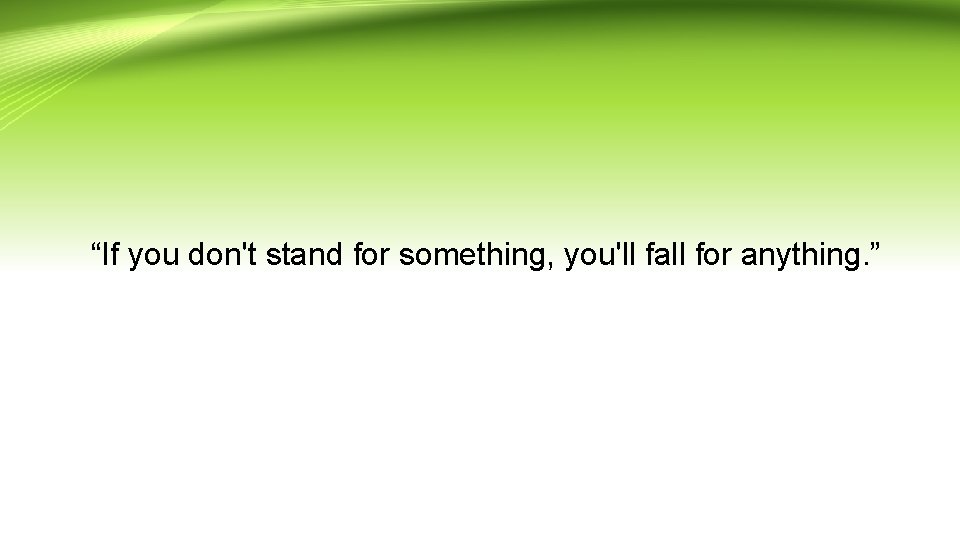  “If you don't stand for something, you'll fall for anything. ” 