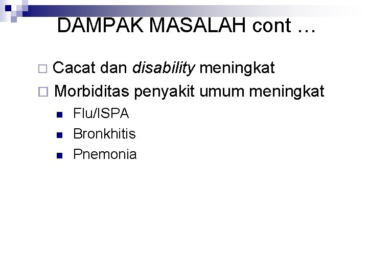 DAMPAK MASALAH cont … Cacat dan disability meningkat ¨ Morbiditas penyakit umum meningkat ¨