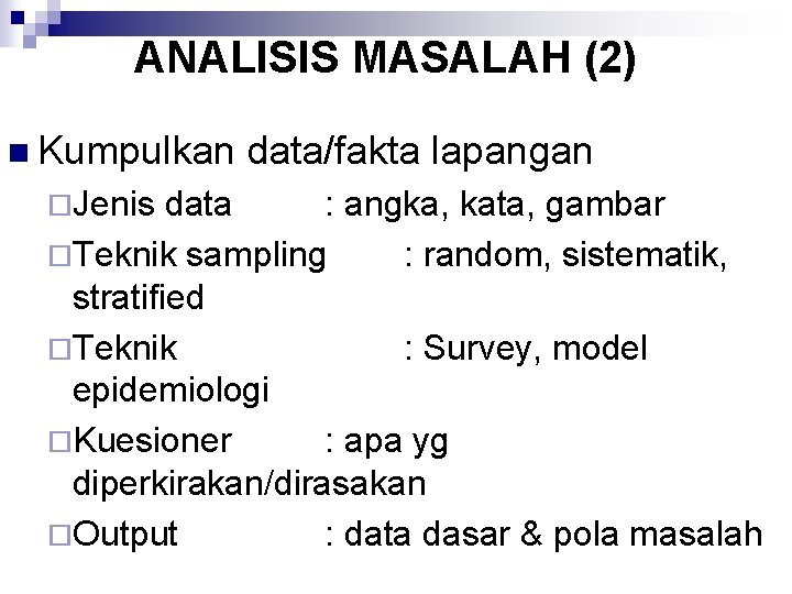 ANALISIS MASALAH (2) n Kumpulkan ¨Jenis data/fakta lapangan data : angka, kata, gambar ¨Teknik ANALISIS MASALAH (2) n Kumpulkan ¨Jenis data/fakta lapangan data : angka, kata, gambar ¨Teknik
