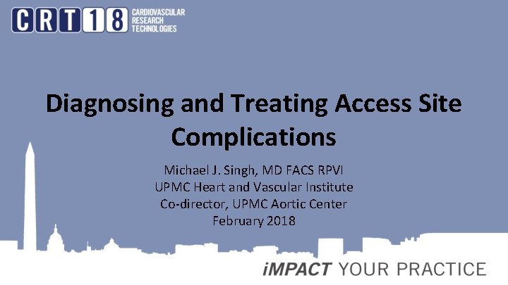 Diagnosing and Treating Access Site Complications Michael J. Singh, MD FACS RPVI UPMC Heart