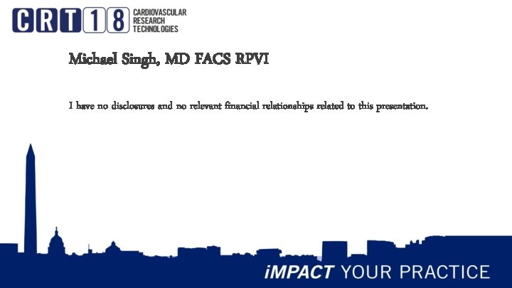 Michael Singh, MD FACS RPVI I have no disclosures and no relevant financial relationships