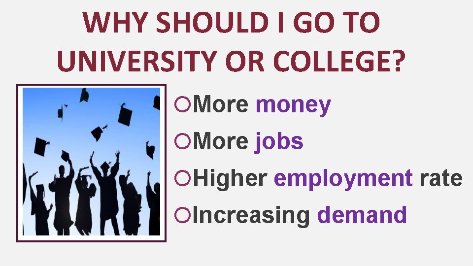 WHY SHOULD I GO TO UNIVERSITY OR COLLEGE? More money More jobs Higher employment