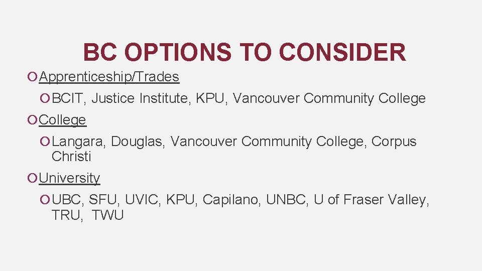  BC OPTIONS TO CONSIDER Apprenticeship/Trades BCIT, Justice Institute, KPU, Vancouver Community College Langara,