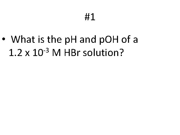 #1 • What is the p. H and p. OH of a 1. 2