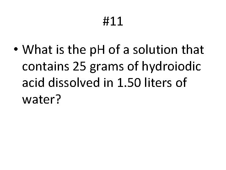 #11 • What is the p. H of a solution that contains 25 grams
