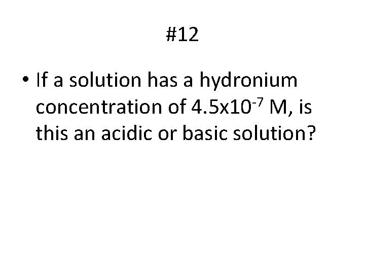 #12 • If a solution has a hydronium concentration of 4. 5 x 10