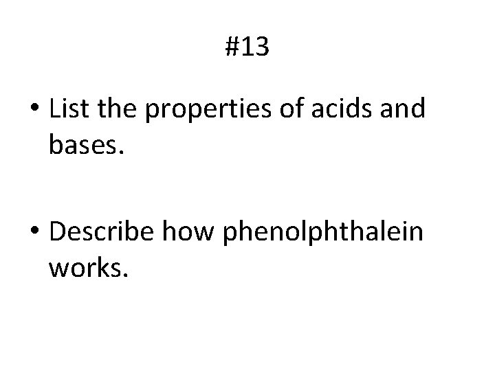 #13 • List the properties of acids and bases. • Describe how phenolphthalein works.