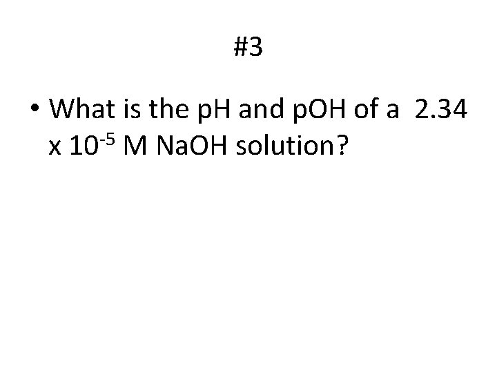 #3 • What is the p. H and p. OH of a 2. 34