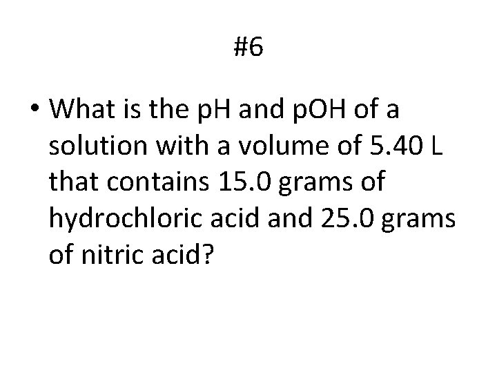 #6 • What is the p. H and p. OH of a solution with