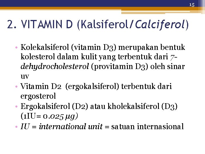 15 2. VITAMIN D (Kalsiferol/Calciferol) • Kolekalsiferol (vitamin D 3) merupakan bentuk kolesterol dalam