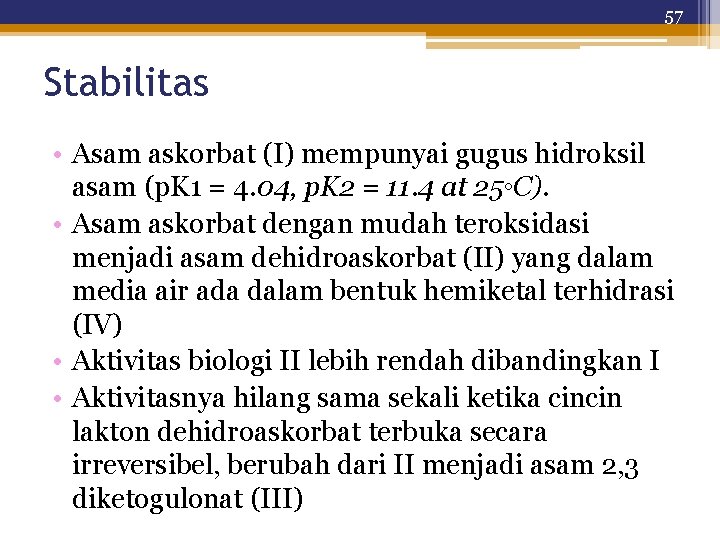 57 Stabilitas • Asam askorbat (I) mempunyai gugus hidroksil asam (p. K 1 =