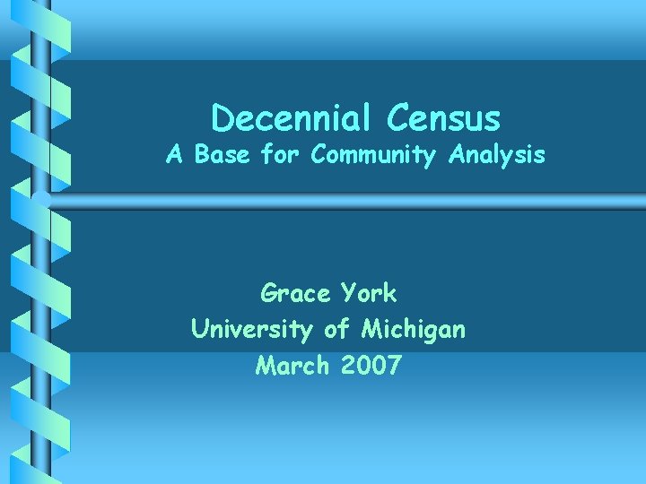 Decennial Census A Base for Community Analysis Grace York University of Michigan March 2007