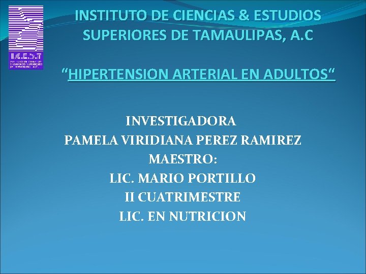 INSTITUTO DE CIENCIAS & ESTUDIOS SUPERIORES DE TAMAULIPAS, A. C “HIPERTENSION ARTERIAL EN ADULTOS“ INSTITUTO DE CIENCIAS & ESTUDIOS SUPERIORES DE TAMAULIPAS, A. C “HIPERTENSION ARTERIAL EN ADULTOS“