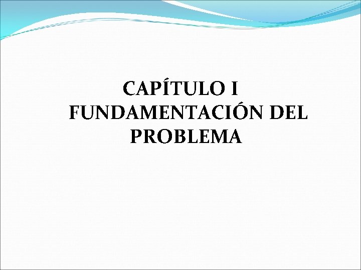 CAPÍTULO I FUNDAMENTACIÓN DEL PROBLEMA CAPÍTULO I FUNDAMENTACIÓN DEL PROBLEMA