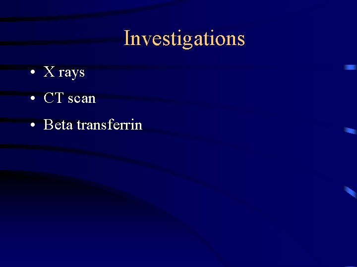 Investigations • X rays • CT scan • Beta transferrin 