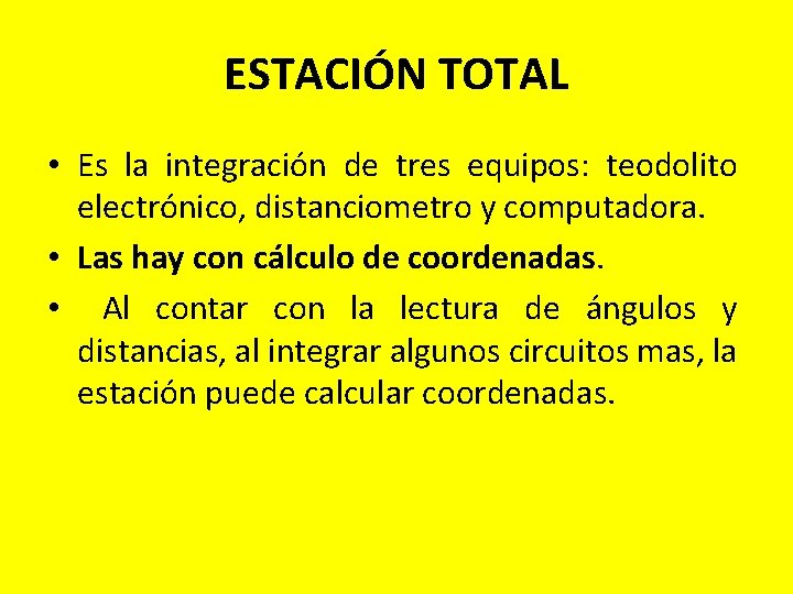 ESTACIÓN TOTAL • Es la integración de tres equipos: teodolito electrónico, distanciometro y computadora. ESTACIÓN TOTAL • Es la integración de tres equipos: teodolito electrónico, distanciometro y computadora.