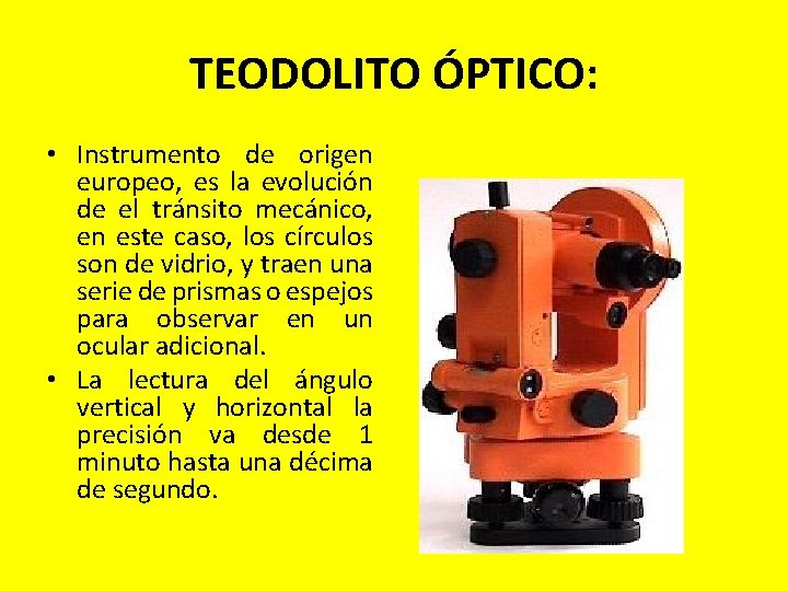 TEODOLITO ÓPTICO: • Instrumento de origen europeo, es la evolución de el tránsito mecánico, TEODOLITO ÓPTICO: • Instrumento de origen europeo, es la evolución de el tránsito mecánico,