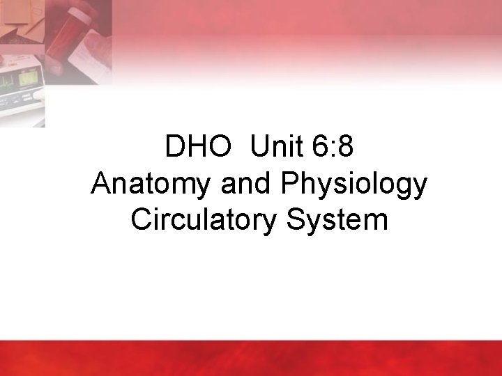 DHO Unit 6: 8 Anatomy and Physiology Circulatory System 