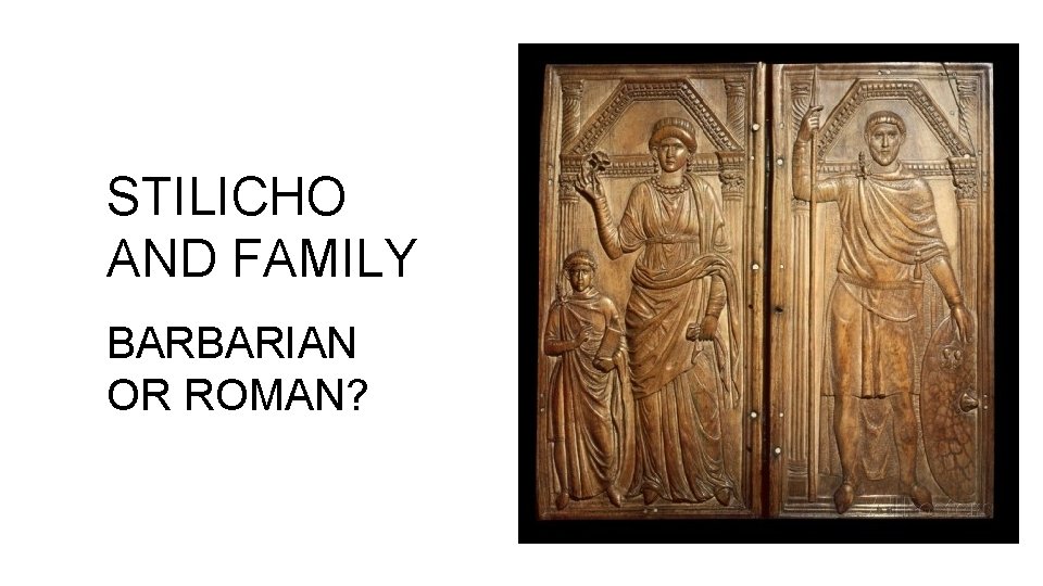 STILICHO AND FAMILY BARBARIAN OR ROMAN? 