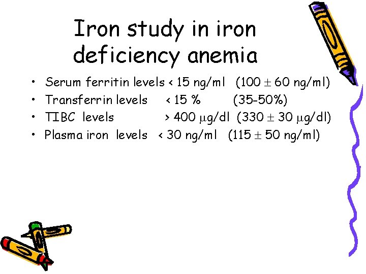 Iron study in iron deficiency anemia • • Serum ferritin levels < 15 ng/ml