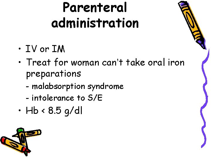Parenteral administration • IV or IM • Treat for woman can’t take oral iron
