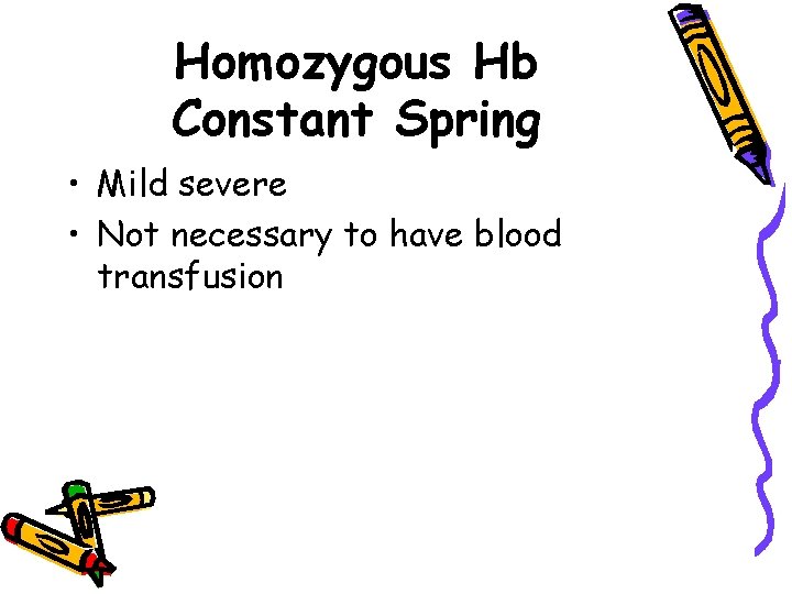 Homozygous Hb Constant Spring • Mild severe • Not necessary to have blood transfusion
