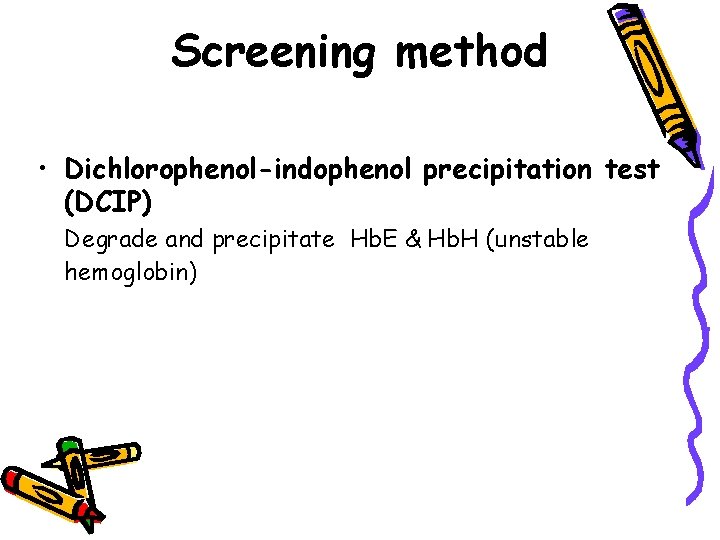 Screening method • Dichlorophenol-indophenol precipitation test (DCIP) Degrade and precipitate Hb. E & Hb.