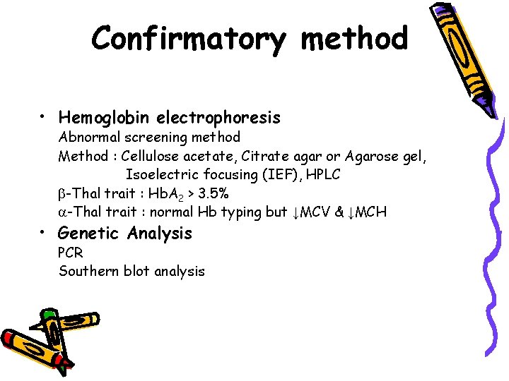 Confirmatory method • Hemoglobin electrophoresis Abnormal screening method Method : Cellulose acetate, Citrate agar