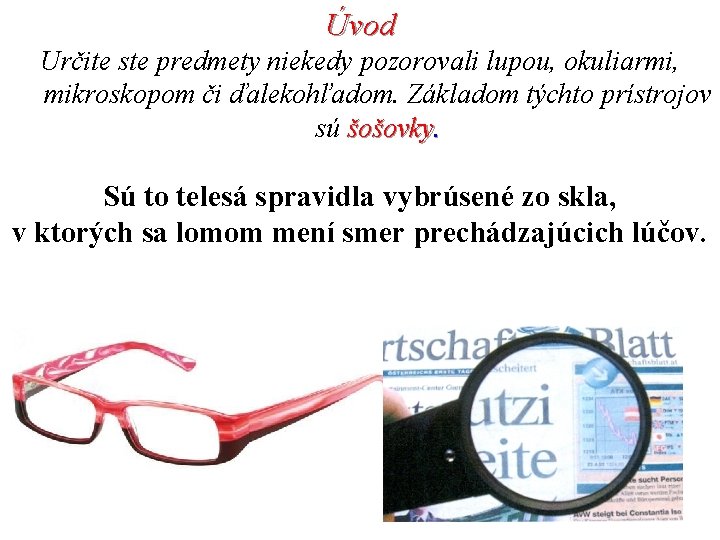 Úvod Určite ste predmety niekedy pozorovali lupou, okuliarmi, mikroskopom či ďalekohľadom. Základom týchto prístrojov