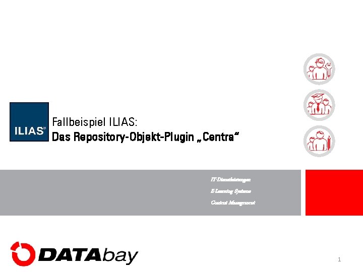 Fallbeispiel ILIAS: Das Repository-Objekt-Plugin „Centra“ IT-Dienstleistungen E-Learning Systeme Content Management 1 