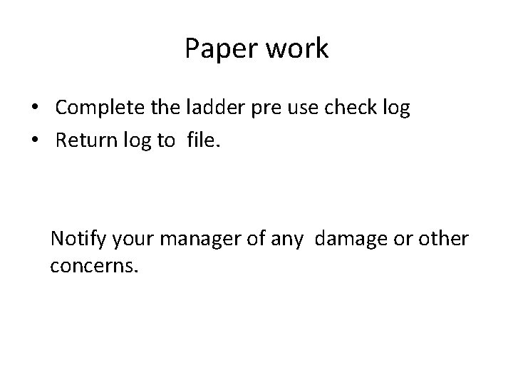 Paper work • Complete the ladder pre use check log • Return log to